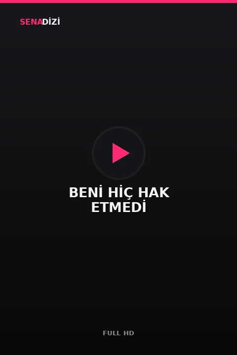 BENİ HİÇ HAK ETMEDİ